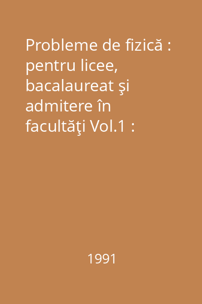 Probleme de fizică : pentru licee, bacalaureat şi admitere în facultăţi Vol.1 : Mecanică