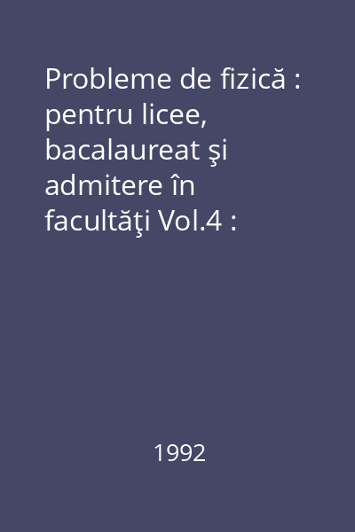 Probleme de fizică : pentru licee, bacalaureat şi admitere în facultăţi Vol.4 : Optică, fizică atomică şi nucleară