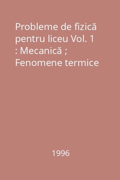 Probleme de fizică pentru liceu Vol. 1 : Mecanică ; Fenomene termice