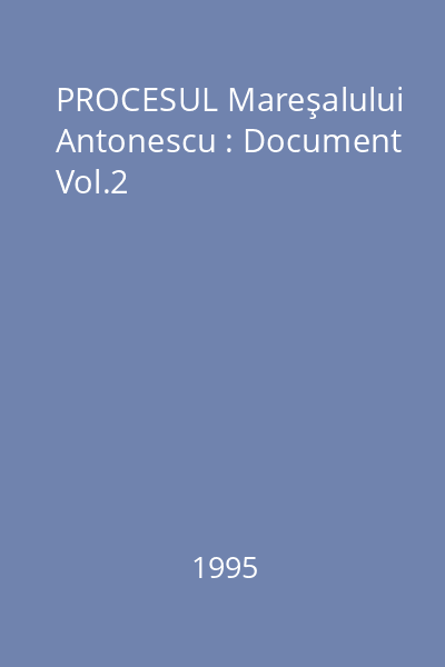 PROCESUL Mareşalului Antonescu : Document Vol.2