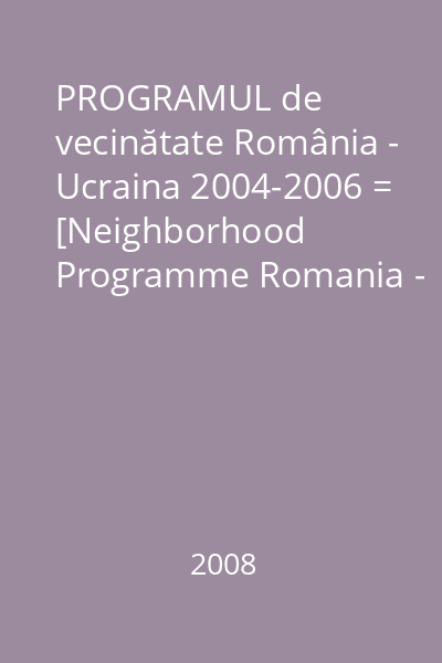 PROGRAMUL de vecinătate România - Ucraina 2004-2006 = [Neighborhood Programme Romania - Ukraine 2004-2006]   Consiliul Judeţean, 2008