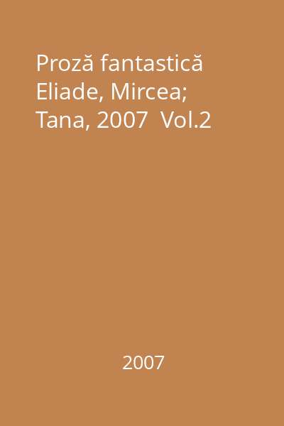 Proză fantastică   Eliade, Mircea; Tana, 2007  Vol.2