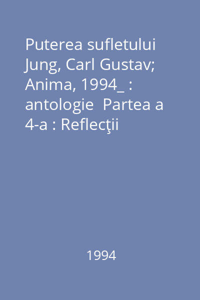 Puterea sufletului   Jung, Carl Gustav; Anima, 1994_ : antologie  Partea a 4-a : Reflecţii teoretice privind natura psihismului