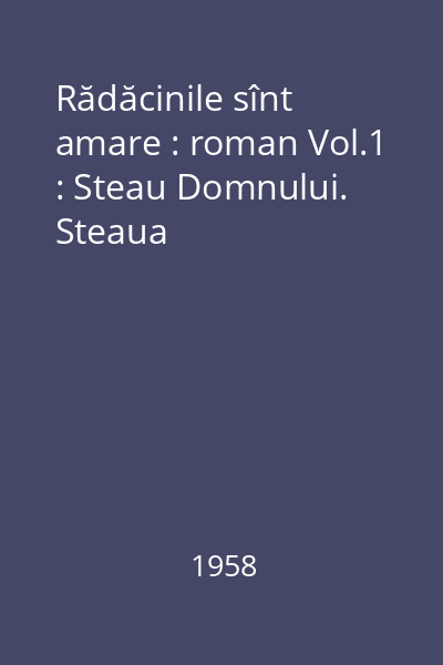 Rădăcinile sînt amare : roman Vol.1 : Steau Domnului. Steaua