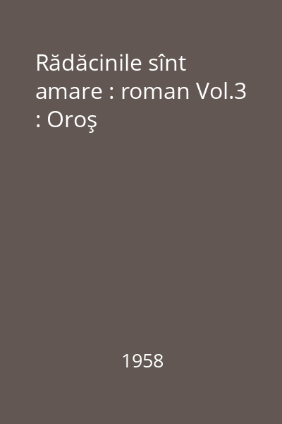 Rădăcinile sînt amare : roman Vol.3 : Oroş