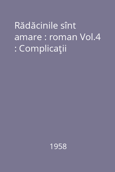 Rădăcinile sînt amare : roman Vol.4 : Complicaţii