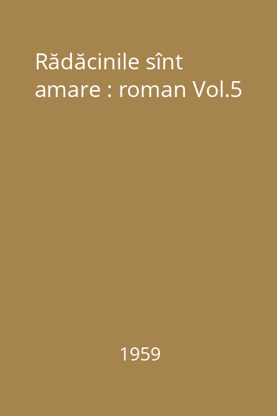 Rădăcinile sînt amare : roman Vol.5