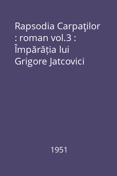 Rapsodia Carpaţilor : roman vol.3 : Împărăția lui Grigore Jatcovici