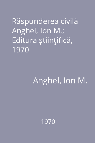 Răspunderea civilă   Anghel, Ion M.; Editura ştiinţifică, 1970