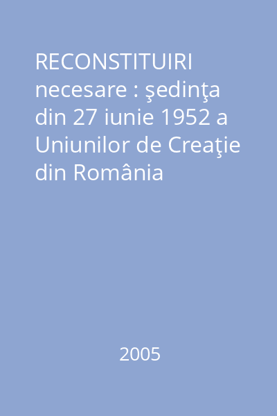 RECONSTITUIRI necesare : şedinţa din 27 iunie 1952 a Uniunilor de Creaţie din România