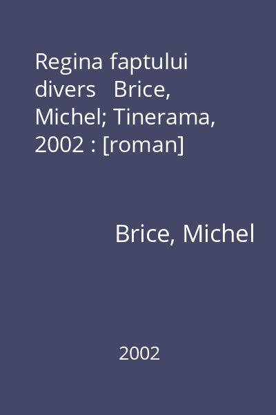 Regina faptului divers   Brice, Michel; Tinerama, 2002 : [roman]