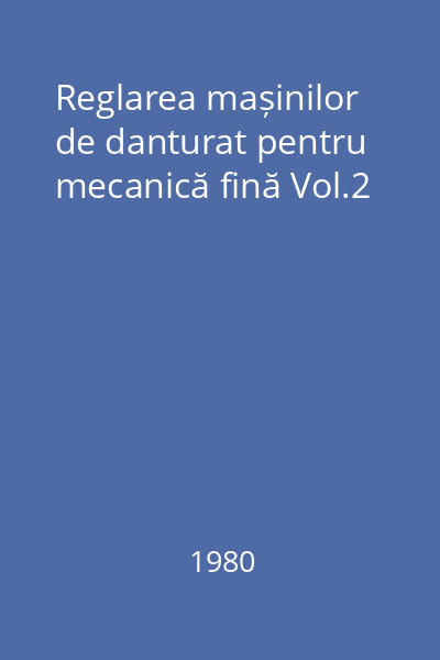 Reglarea mașinilor de danturat pentru mecanică fină Vol.2