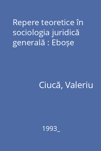 Repere teoretice în sociologia juridică generală : Eboșe