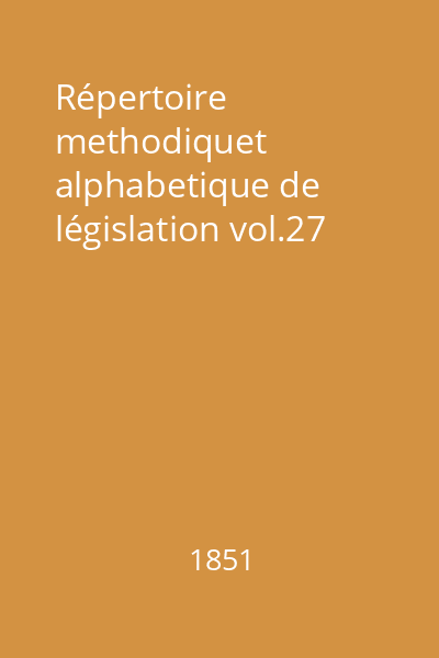 Répertoire methodiquet alphabetique de législation vol.27