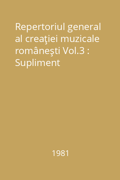 Repertoriul general al creaţiei muzicale româneşti Vol.3 : Supliment