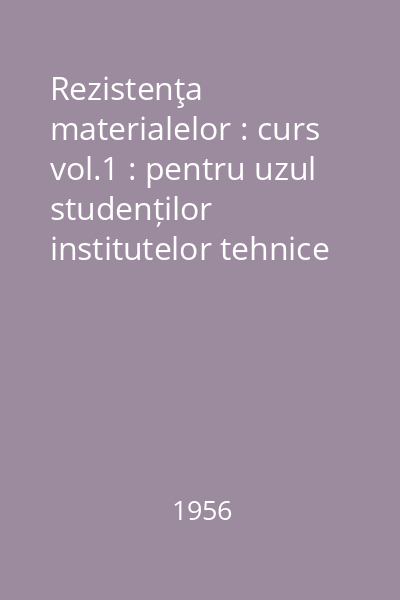 Rezistenţa materialelor : curs vol.1 : pentru uzul studenților institutelor tehnice superioare