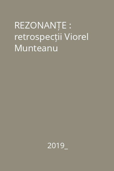 REZONANȚE : retrospecții Viorel Munteanu