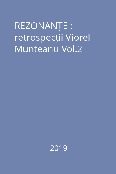 REZONANȚE : retrospecții Viorel Munteanu Vol.2