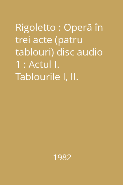 Rigoletto : Operă în trei acte (patru tablouri) disc audio 1 : Actul I. Tablourile I, II.