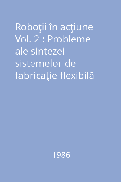 Roboţii în acţiune Vol. 2 : Probleme ale sintezei sistemelor de fabricaţie flexibilă