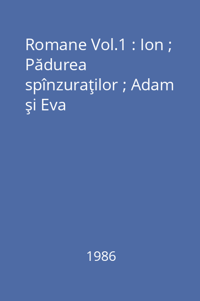 Romane Vol.1 : Ion ; Pădurea spînzuraţilor ; Adam şi Eva