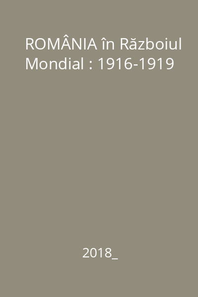 ROMÂNIA în Războiul Mondial : 1916-1919