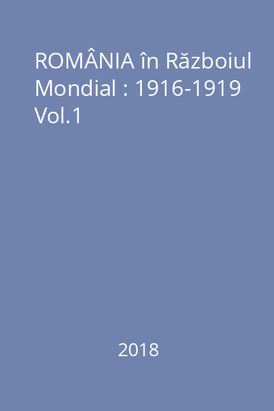 ROMÂNIA în Războiul Mondial : 1916-1919 Vol.1