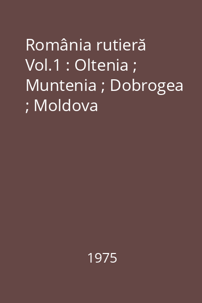 România rutieră Vol.1 : Oltenia ; Muntenia ; Dobrogea ; Moldova