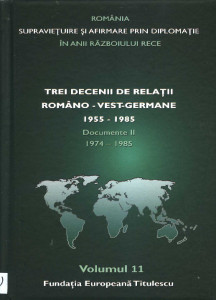 ROMÂNIA - supraviețuire și afirmare prin diplomație în anii Războiului Rece : comunicări, articole, studii Vol.11 : Trei decenii de relații româno-vest-germane : 1955-1985 : Documente II : 1974-1985