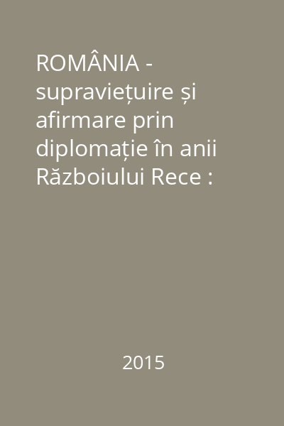 ROMÂNIA - supraviețuire și afirmare prin diplomație în anii Războiului Rece : comunicări, articole, studii Vol.5 : Trei decenii de relații româno-americane : 1955-1985 ; Documente I : 1955-1972