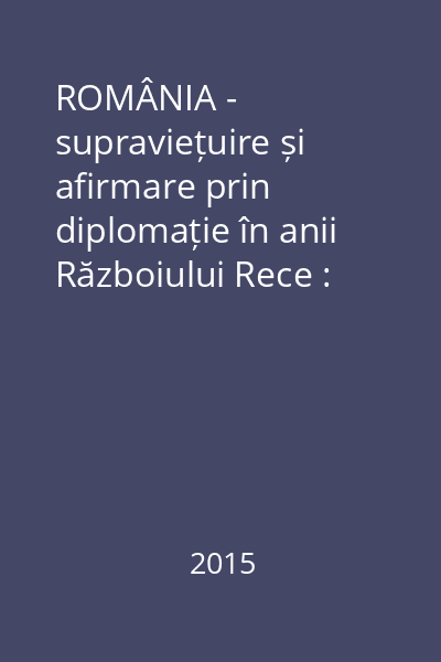 ROMÂNIA - supraviețuire și afirmare prin diplomație în anii Războiului Rece : comunicări, articole, studii Vol.6 : Trei decenii de relații româno-americane : 1955-1985 ; Documente II : 1973-1978