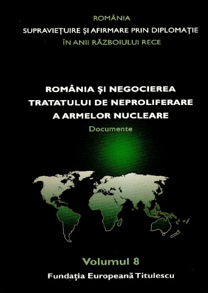 ROMÂNIA - supraviețuire și afirmare prin diplomație în anii Războiului Rece : comunicări, articole, studii Vol.8 : România şi negocierea Tratatului de neproliferare a armelor nucleare : documente