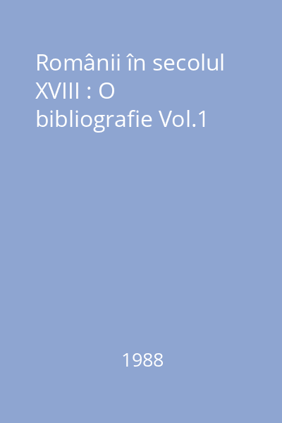 Românii în secolul XVIII : O bibliografie Vol.1