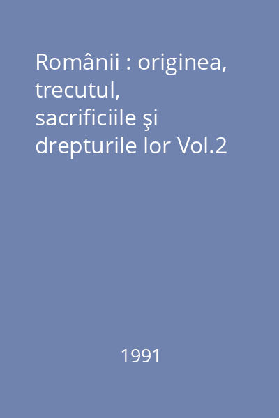 Românii : originea, trecutul, sacrificiile şi drepturile lor Vol.2