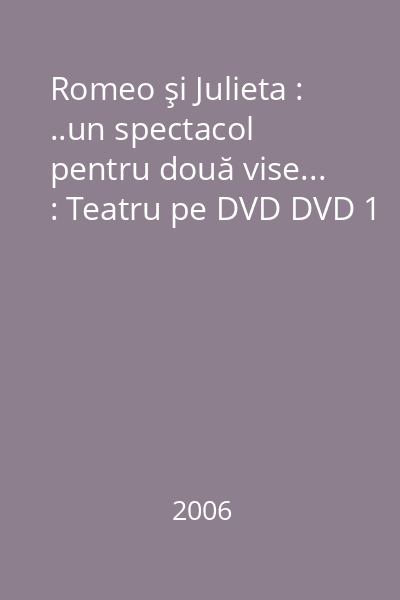 Romeo şi Julieta : ..un spectacol pentru două vise... : Teatru pe DVD DVD 1