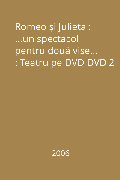 Romeo şi Julieta : ...un spectacol pentru două vise... : Teatru pe DVD DVD 2