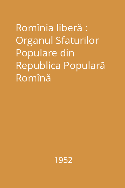 Romînia liberă : Organul Sfaturilor Populare din Republica Populară Romînă