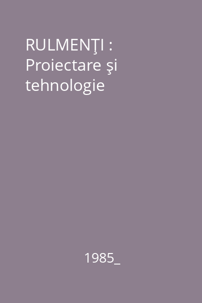 RULMENŢI : Proiectare şi tehnologie