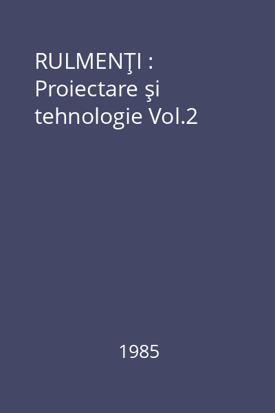 RULMENŢI : Proiectare şi tehnologie Vol.2