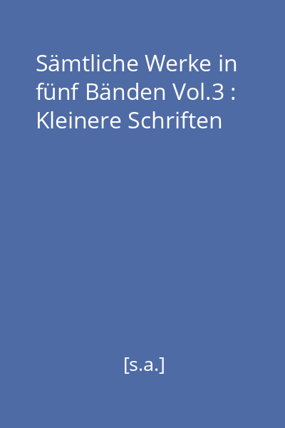 Sämtliche Werke in fünf Bänden Vol.3 : Kleinere Schriften