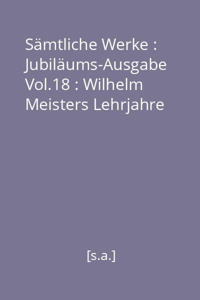 Sämtliche Werke : Jubiläums-Ausgabe Vol.18 : Wilhelm Meisters Lehrjahre