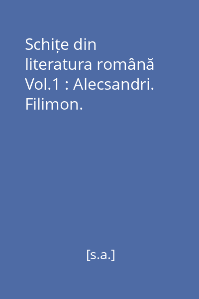 Schițe din literatura română Vol.1 : Alecsandri. Filimon.