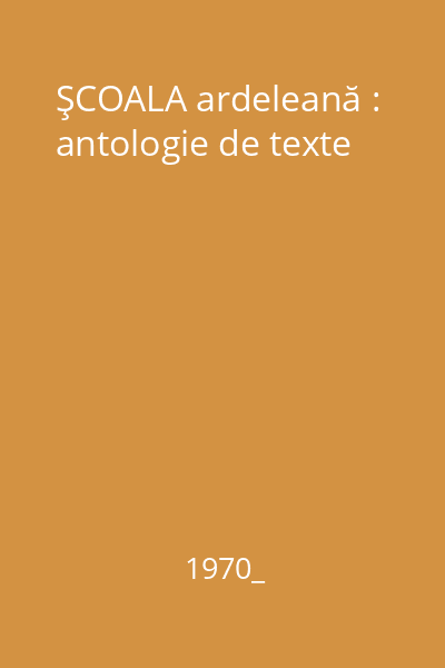 ŞCOALA ardeleană : antologie de texte