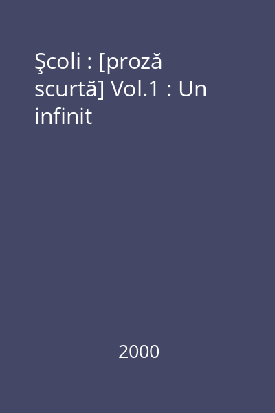 Şcoli : [proză scurtă] Vol.1 : Un infinit