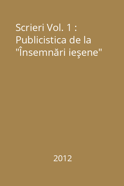 Scrieri Vol. 1 : Publicistica de la  "Însemnări ieşene"