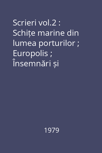 Scrieri vol.2 : Schițe marine din lumea porturilor ; Europolis ; Însemnări și amintiri din periodice