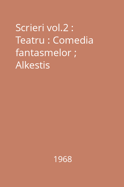 Scrieri vol.2 : Teatru : Comedia fantasmelor ; Alkestis