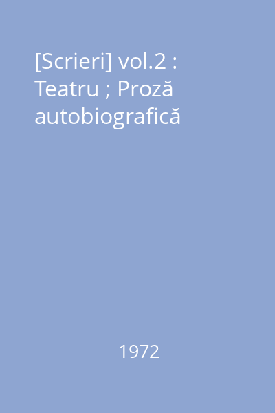 [Scrieri] vol.2 : Teatru ; Proză autobiografică