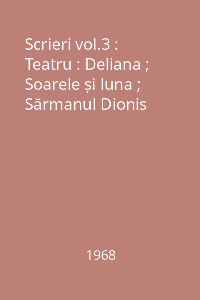 Scrieri vol.3 : Teatru : Deliana ; Soarele și luna ; Sărmanul Dionis