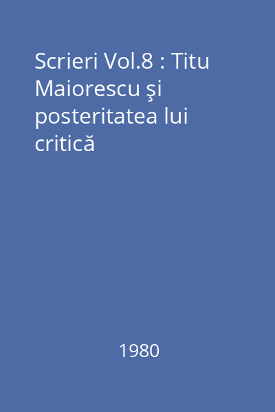 Scrieri Vol.8 : Titu Maiorescu şi posteritatea lui critică